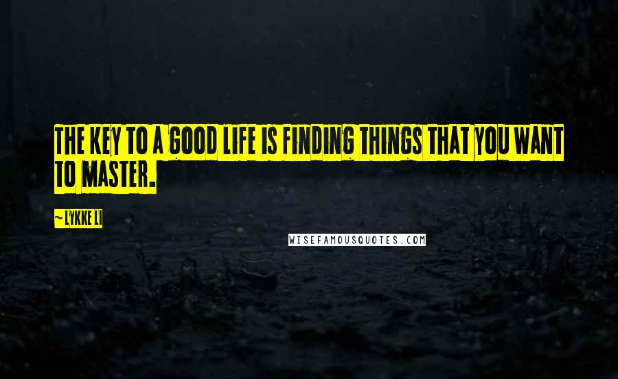 Lykke Li Quotes: The key to a good life is finding things that you want to master.