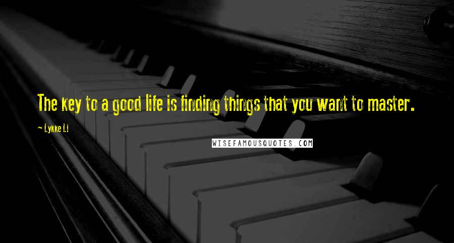 Lykke Li Quotes: The key to a good life is finding things that you want to master.