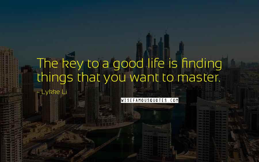 Lykke Li Quotes: The key to a good life is finding things that you want to master.