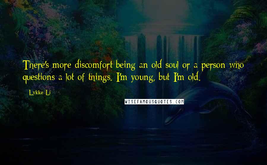 Lykke Li Quotes: There's more discomfort being an old soul or a person who questions a lot of things. I'm young, but I'm old.