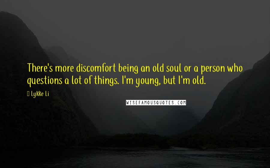 Lykke Li Quotes: There's more discomfort being an old soul or a person who questions a lot of things. I'm young, but I'm old.