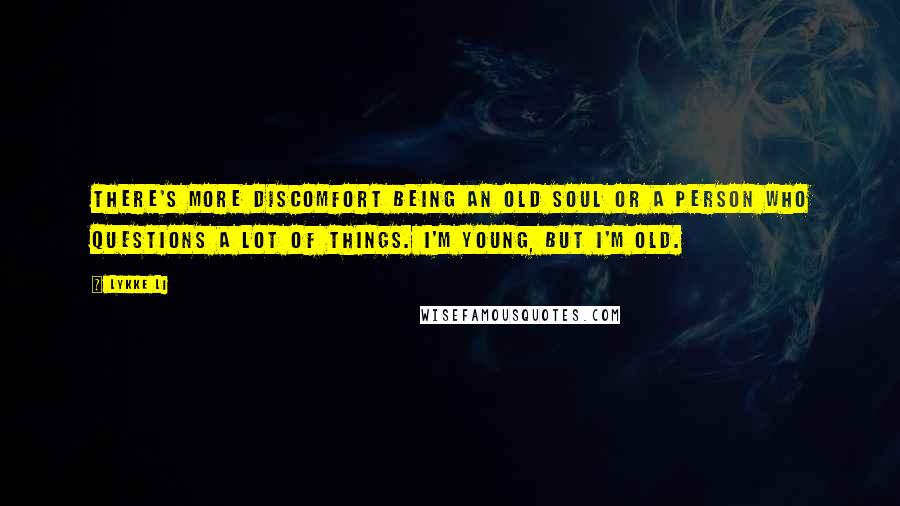 Lykke Li Quotes: There's more discomfort being an old soul or a person who questions a lot of things. I'm young, but I'm old.