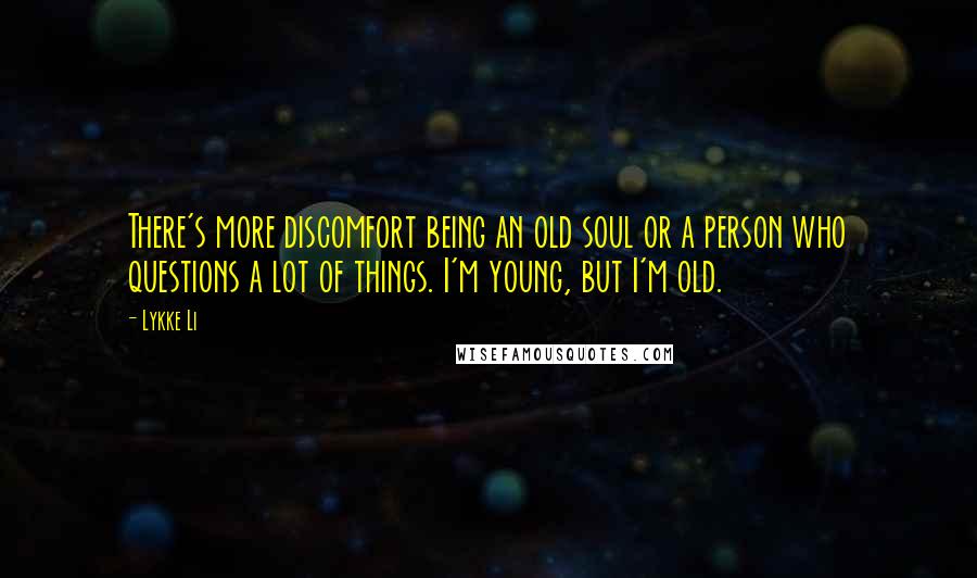 Lykke Li Quotes: There's more discomfort being an old soul or a person who questions a lot of things. I'm young, but I'm old.