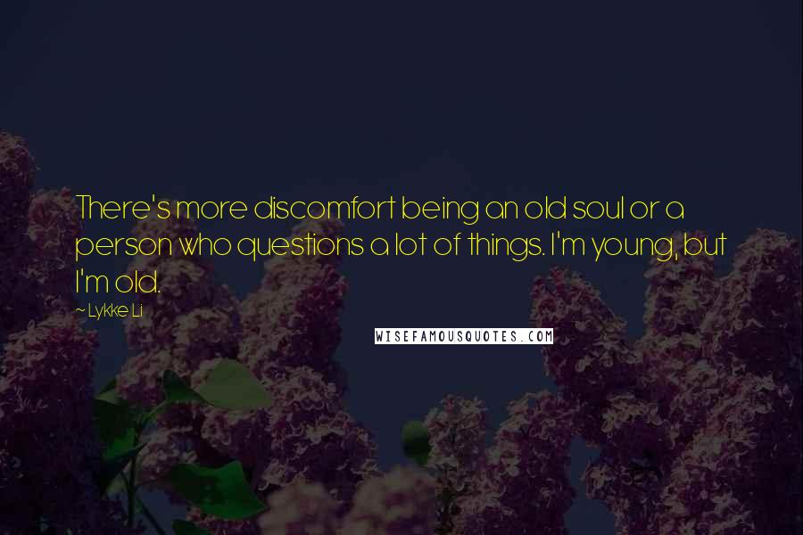 Lykke Li Quotes: There's more discomfort being an old soul or a person who questions a lot of things. I'm young, but I'm old.