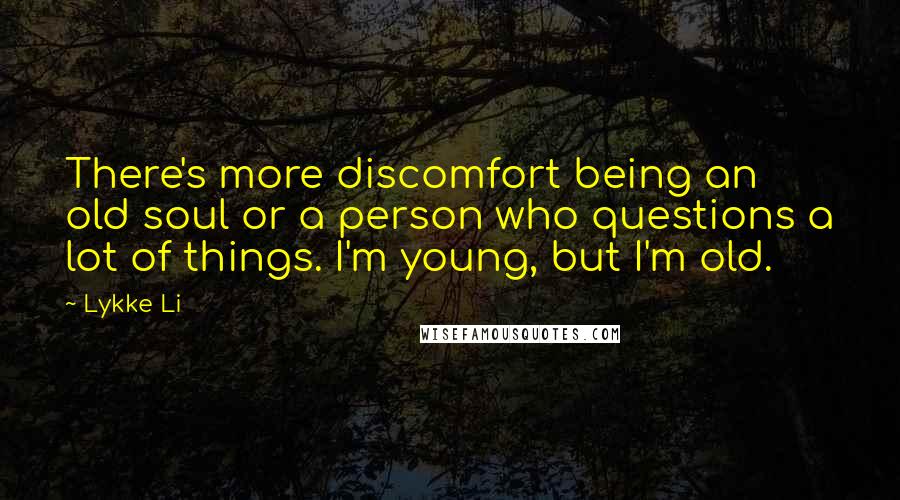 Lykke Li Quotes: There's more discomfort being an old soul or a person who questions a lot of things. I'm young, but I'm old.
