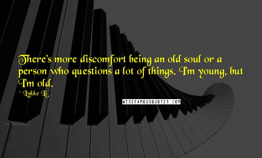 Lykke Li Quotes: There's more discomfort being an old soul or a person who questions a lot of things. I'm young, but I'm old.