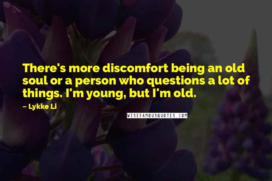 Lykke Li Quotes: There's more discomfort being an old soul or a person who questions a lot of things. I'm young, but I'm old.