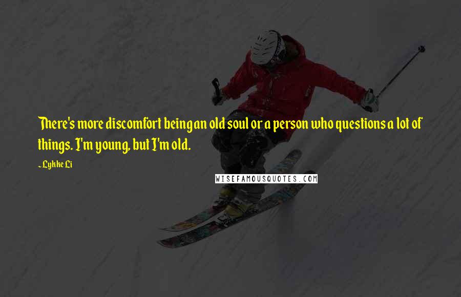Lykke Li Quotes: There's more discomfort being an old soul or a person who questions a lot of things. I'm young, but I'm old.