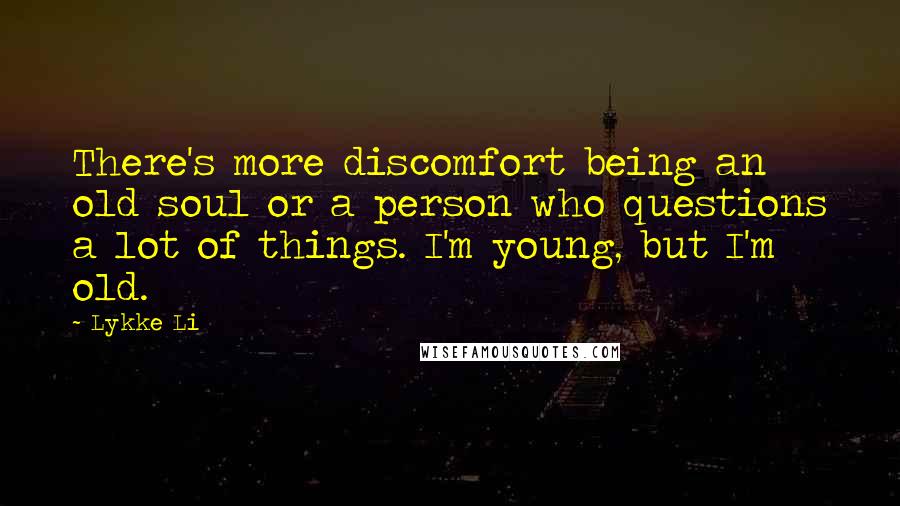Lykke Li Quotes: There's more discomfort being an old soul or a person who questions a lot of things. I'm young, but I'm old.