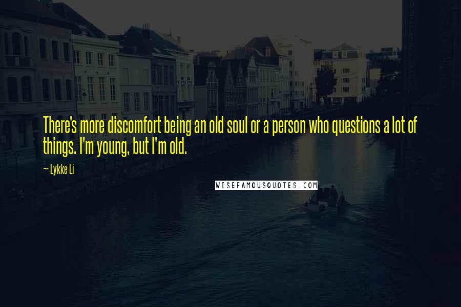 Lykke Li Quotes: There's more discomfort being an old soul or a person who questions a lot of things. I'm young, but I'm old.