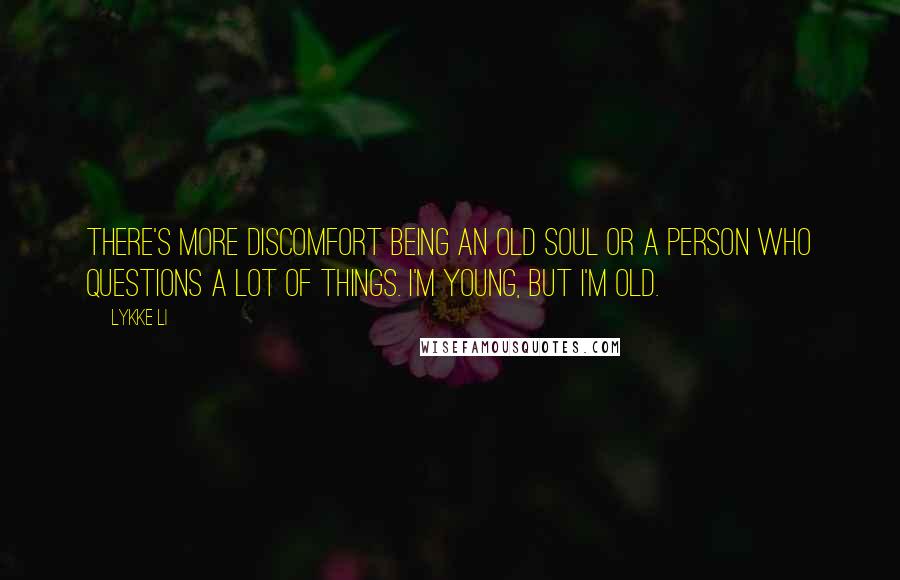 Lykke Li Quotes: There's more discomfort being an old soul or a person who questions a lot of things. I'm young, but I'm old.
