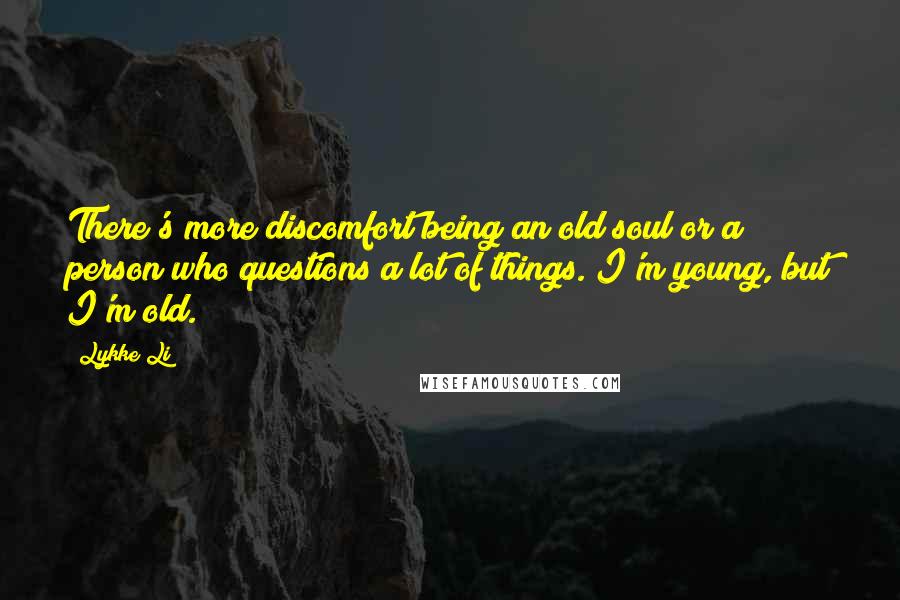Lykke Li Quotes: There's more discomfort being an old soul or a person who questions a lot of things. I'm young, but I'm old.