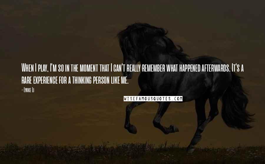 Lykke Li Quotes: When I play, I'm so in the moment that I can't really remember what happened afterwards. It's a rare experience for a thinking person like me.