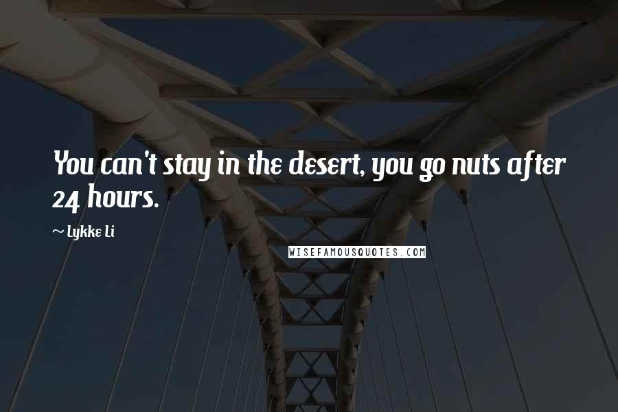 Lykke Li Quotes: You can't stay in the desert, you go nuts after 24 hours.