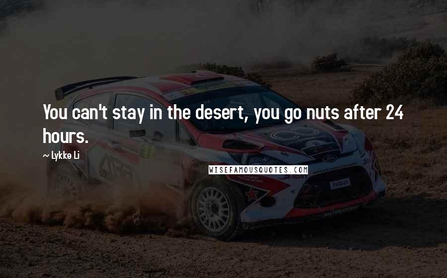 Lykke Li Quotes: You can't stay in the desert, you go nuts after 24 hours.