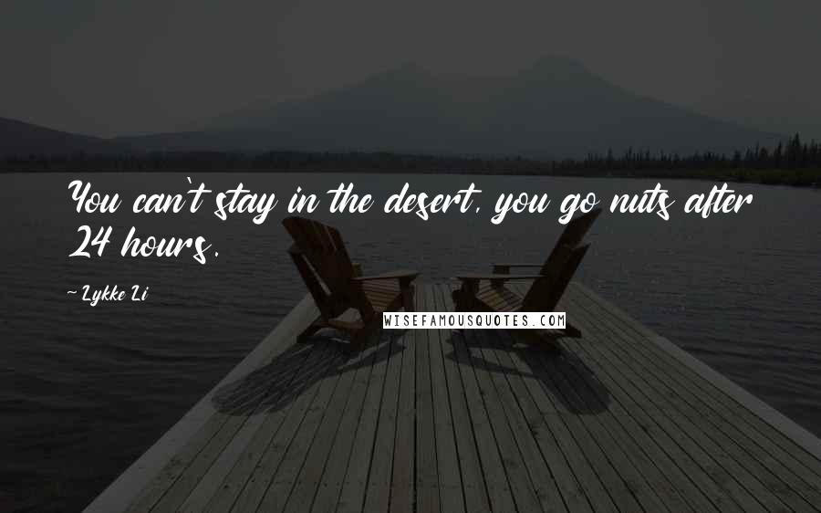 Lykke Li Quotes: You can't stay in the desert, you go nuts after 24 hours.