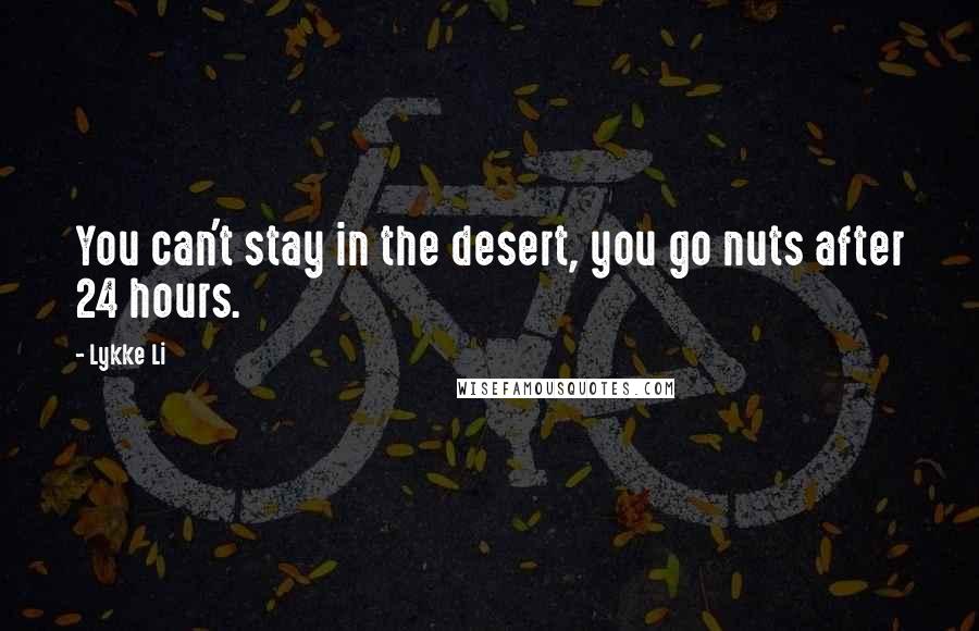 Lykke Li Quotes: You can't stay in the desert, you go nuts after 24 hours.