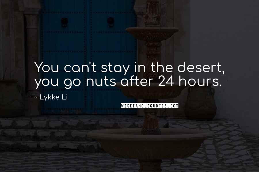 Lykke Li Quotes: You can't stay in the desert, you go nuts after 24 hours.