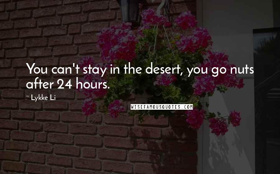 Lykke Li Quotes: You can't stay in the desert, you go nuts after 24 hours.