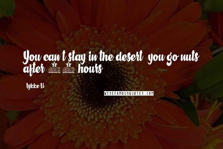 Lykke Li Quotes: You can't stay in the desert, you go nuts after 24 hours.