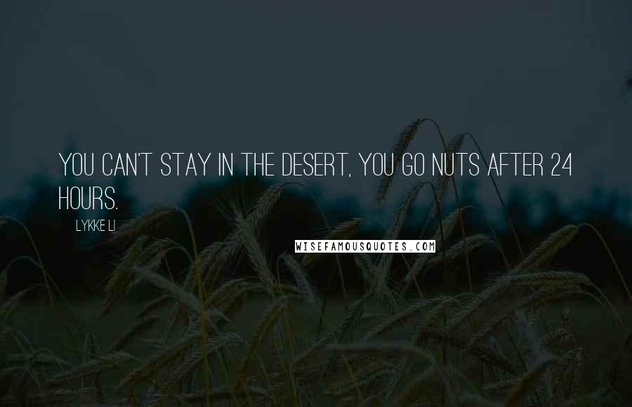 Lykke Li Quotes: You can't stay in the desert, you go nuts after 24 hours.