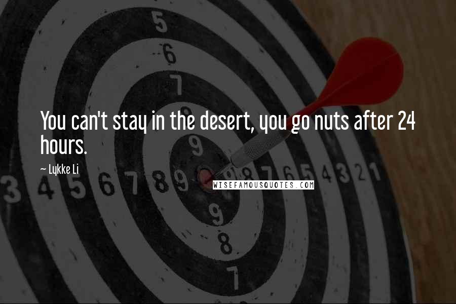 Lykke Li Quotes: You can't stay in the desert, you go nuts after 24 hours.