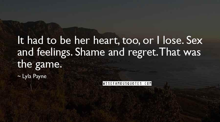 Lyla Payne Quotes: It had to be her heart, too, or I lose. Sex and feelings. Shame and regret. That was the game.