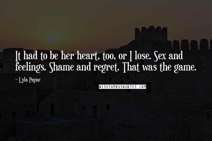 Lyla Payne Quotes: It had to be her heart, too, or I lose. Sex and feelings. Shame and regret. That was the game.