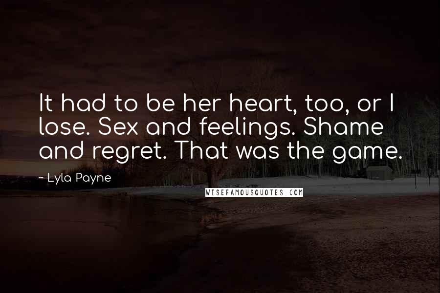 Lyla Payne Quotes: It had to be her heart, too, or I lose. Sex and feelings. Shame and regret. That was the game.
