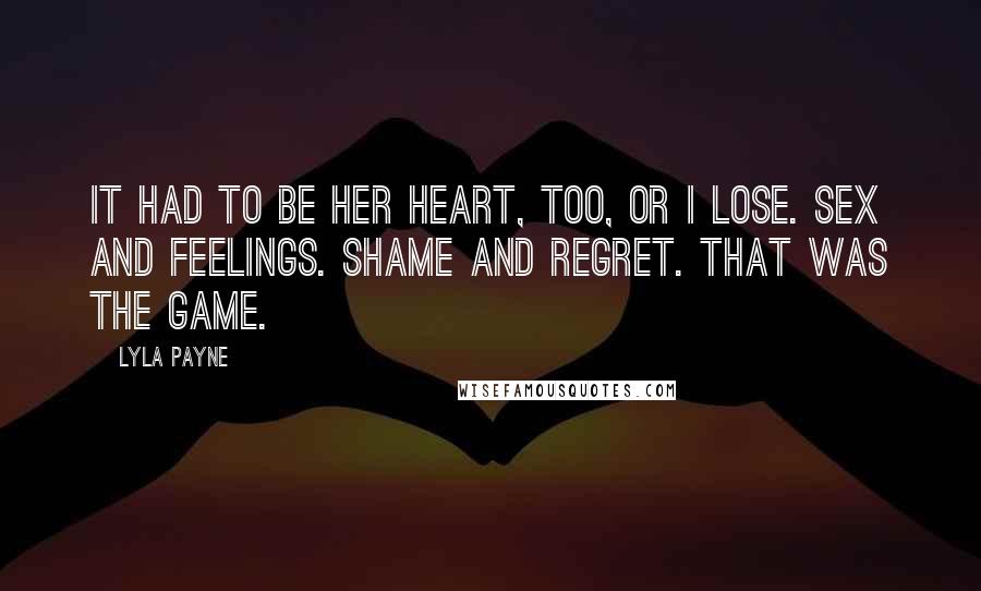 Lyla Payne Quotes: It had to be her heart, too, or I lose. Sex and feelings. Shame and regret. That was the game.