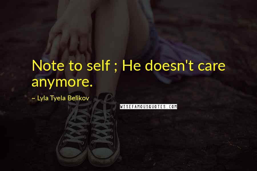 Lyla Tyela Belikov Quotes: Note to self ; He doesn't care anymore.