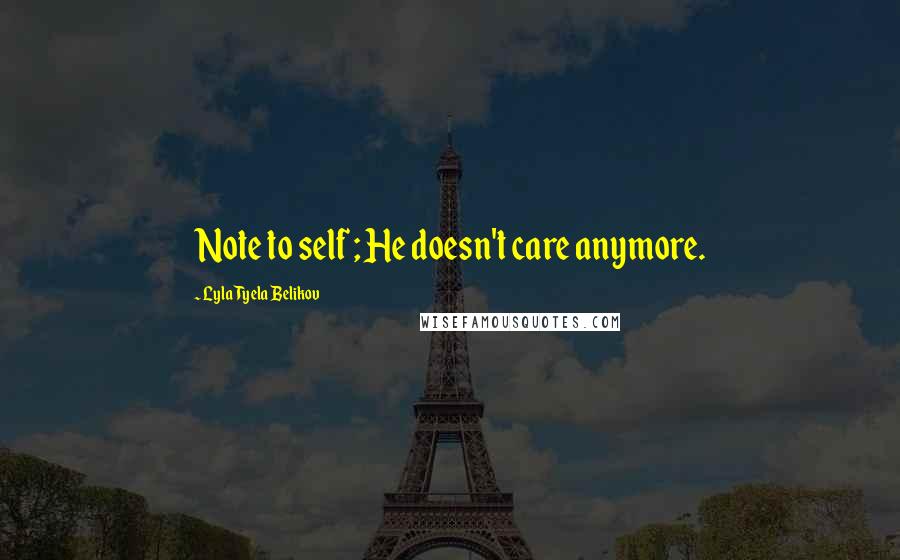 Lyla Tyela Belikov Quotes: Note to self ; He doesn't care anymore.