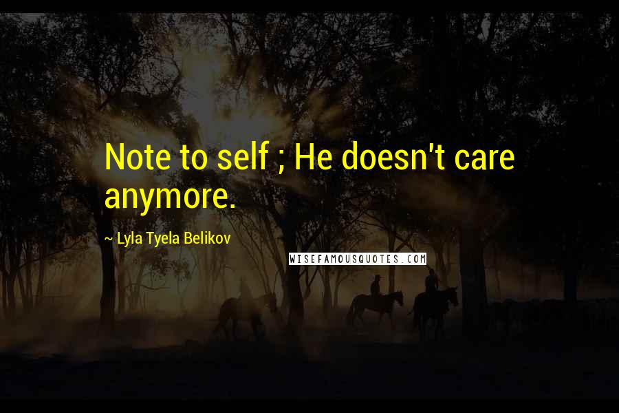 Lyla Tyela Belikov Quotes: Note to self ; He doesn't care anymore.