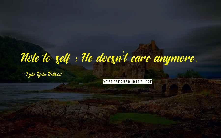 Lyla Tyela Belikov Quotes: Note to self ; He doesn't care anymore.