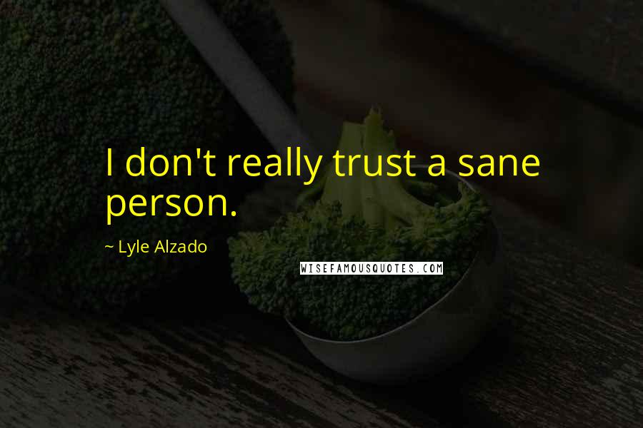 Lyle Alzado Quotes: I don't really trust a sane person.