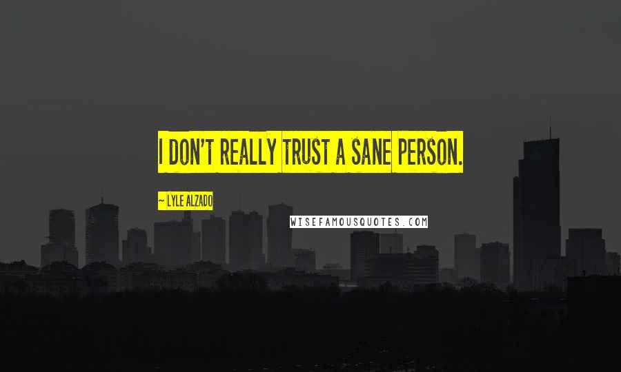 Lyle Alzado Quotes: I don't really trust a sane person.