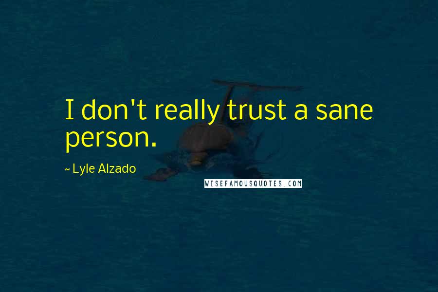Lyle Alzado Quotes: I don't really trust a sane person.