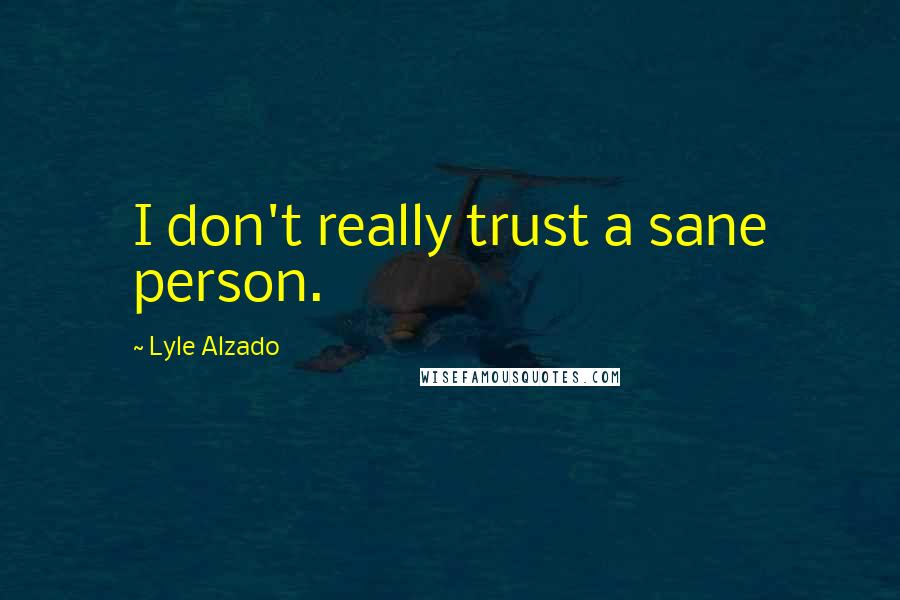 Lyle Alzado Quotes: I don't really trust a sane person.