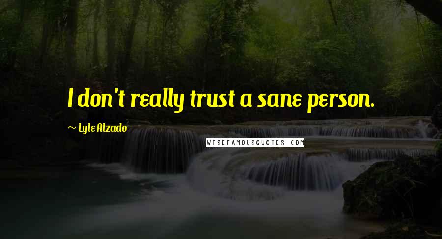 Lyle Alzado Quotes: I don't really trust a sane person.