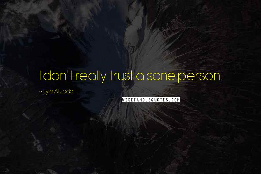 Lyle Alzado Quotes: I don't really trust a sane person.