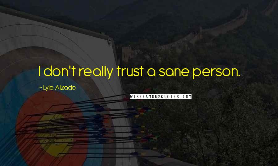 Lyle Alzado Quotes: I don't really trust a sane person.