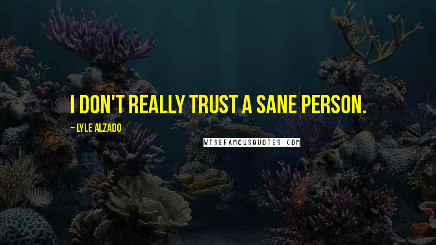 Lyle Alzado Quotes: I don't really trust a sane person.