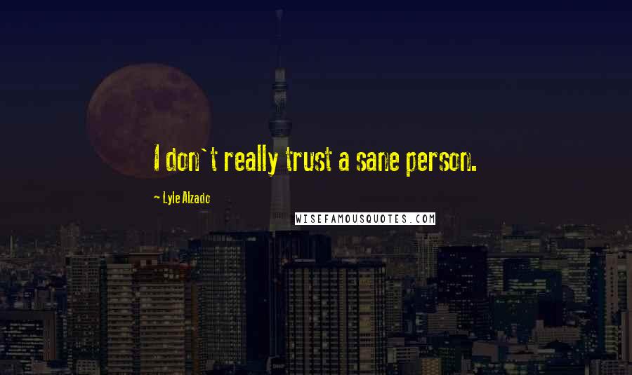 Lyle Alzado Quotes: I don't really trust a sane person.