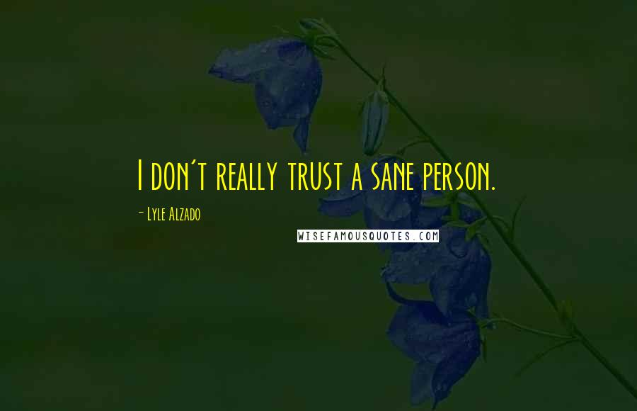 Lyle Alzado Quotes: I don't really trust a sane person.