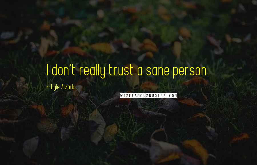 Lyle Alzado Quotes: I don't really trust a sane person.