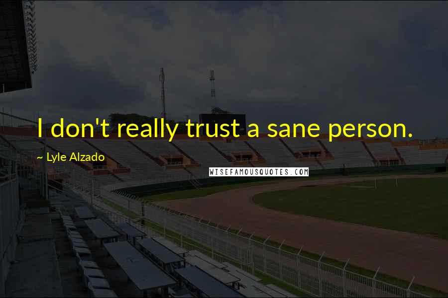 Lyle Alzado Quotes: I don't really trust a sane person.