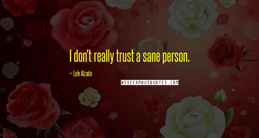 Lyle Alzado Quotes: I don't really trust a sane person.