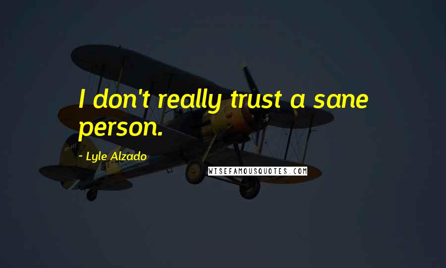 Lyle Alzado Quotes: I don't really trust a sane person.