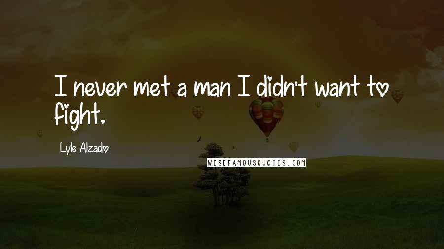 Lyle Alzado Quotes: I never met a man I didn't want to fight.