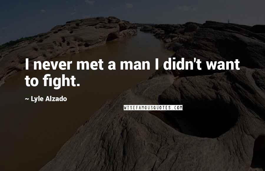 Lyle Alzado Quotes: I never met a man I didn't want to fight.